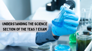 Understanding the Science Section of the TEAS 7 Exam